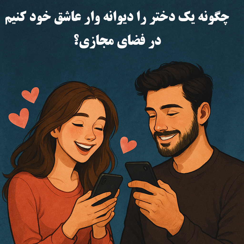 چگونه یک دختر را دیوانه‌وار عاشق خود کنیم در فضای مجازی؟