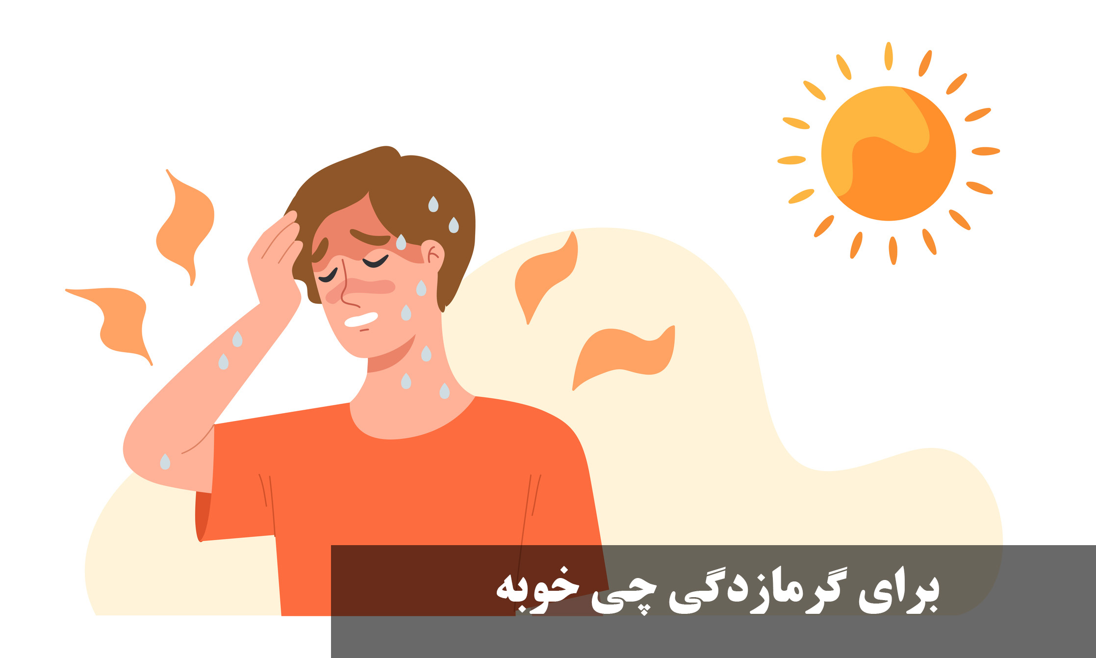 برای گرمازدگی چی خوبه بخوریم؟ رفع سریع گرمازدگی در خانه + درمان گرمازدگی کودکان