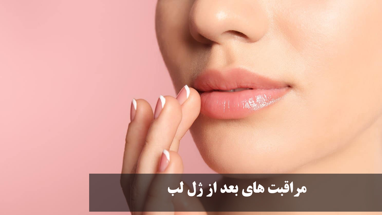 مراقبت های بعد از ژل لب | ورم، بوسیدن، تغذیه، زمان طبیعی شدن و علائم عفونت بعد از تزریق ژل