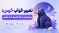 تعبیر خواب خرس: راهنمای کامل از نگاه کلاسیک تا روان‌شناسی