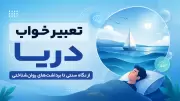 تعبیر خواب دریا؛ از نگاه سنتی تا برداشت‌های روان‌شناختی