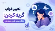 تعبیر خواب گریه کردن؛ از نگاه سنتی تا روان‌شناختی