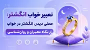 تعبیر خواب انگشتر: معنی دیدن انگشتر در خواب از نگاه معبران و روان‌شناسی