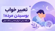 تعبیر خواب بوسیدن مرده؛ از نگاه سنتی تا روان‌شناسی و نکات عملی