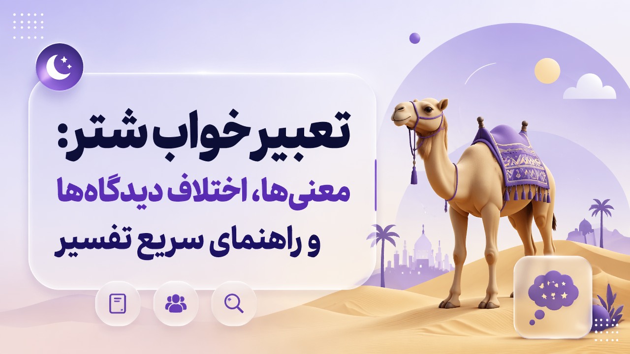 تعبیر خواب شتر: معنی‌ها، اختلاف دیدگاه‌ها و راهنمای سریع تفسیر