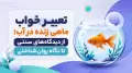 تعبیر خواب ماهی زنده در آب؛ از دیدگاه‌های سنتی تا نگاه روان‌شناختی