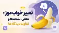 تعبیر خواب موز: معانی، نشانه‌ها و تفاوت دیدگاه‌ها