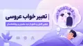 تعبیر خواب عروسی | معنی کامل و دقیق از دید معبران و روانشناسان