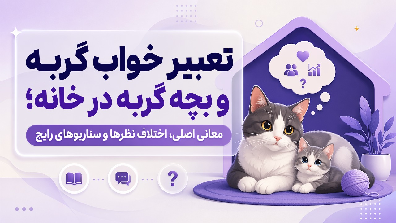 تعبیر خواب گربه و بچه گربه در خانه؛ معانی اصلی، اختلاف نظرها و سناریوهای رایج