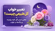 تعبیر خواب گل طبیعی چیست؟ معنی دیدن گل تازه، پژمرده و رنگ‌ها در خواب
