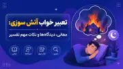 تعبیر خواب آتش سوزی: معانی، دیدگاه‌ها و نکات مهم تفسیر