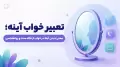 تعبیر خواب آینه؛ معنی دیدن آینه در خواب از نگاه سنت و روانشناسی