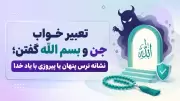 تعبیر خواب جن و بسم الله گفتن؛ نشانه ترس پنهان یا پیروزی با یاد خدا