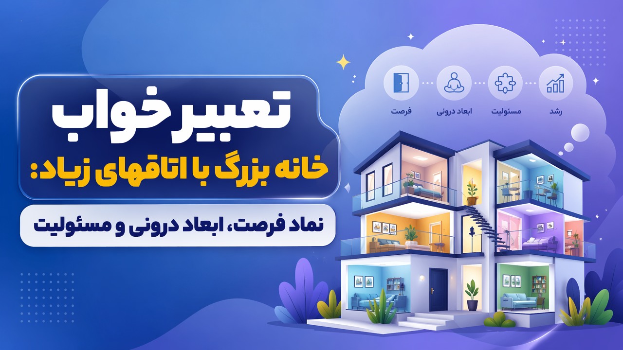 تعبیر خواب خانه بزرگ با اتاقهای زیاد: نماد فرصت، ابعاد درونی و مسئولیت