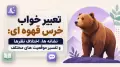 تعبیر خواب خرس قهوه ای: نشانه ها، اختلاف نظرها و تفسیر موقعیت های مختلف
