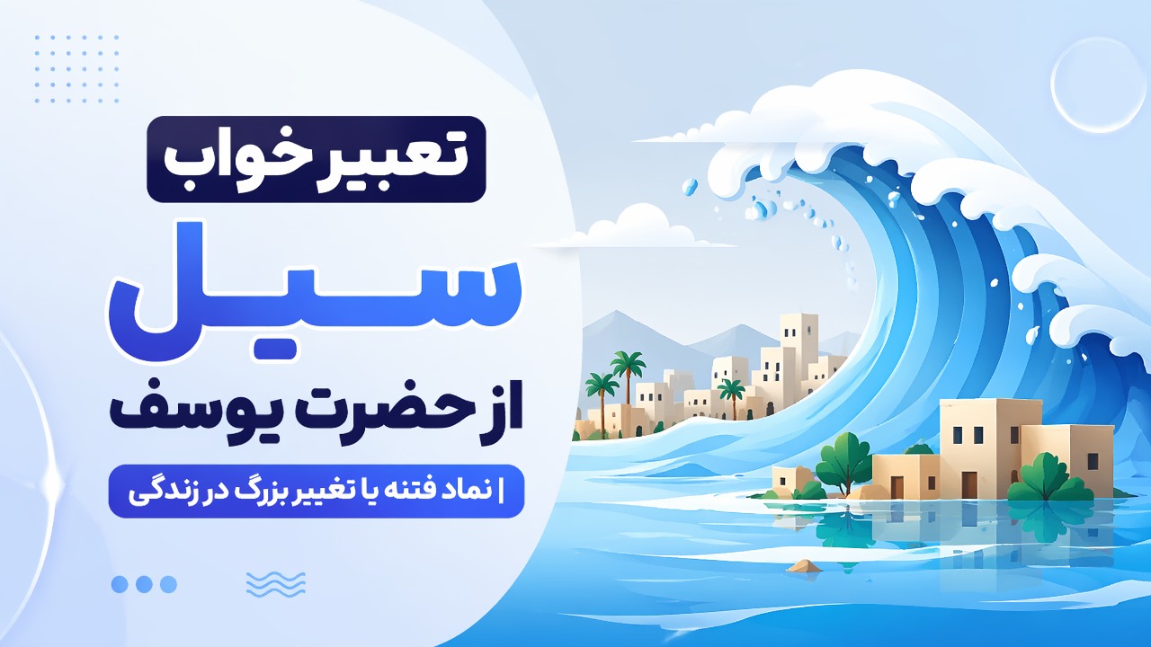 تعبیر خواب سیل از حضرت یوسف | نماد فتنه یا تغییر بزرگ در زندگی