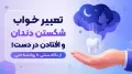 تعبیر خواب شکستن دندان و افتادن در دست؛ از نگاه سنتی تا روانشناختی