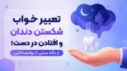 تعبیر خواب شکستن دندان و افتادن در دست؛ از نگاه سنتی تا روانشناختی