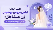 تعبیر خواب لباس عروس پوشیدن زن متاهل: معنی خواب شما چیست؟