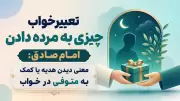 تعبیر خواب چیزی به مرده دادن امام صادق: معنی دیدن هدیه یا کمک به متوفی در خواب