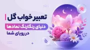 تعبیر خواب گل | دنیای رنگارنگ نمادها در رویای شما