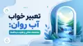 تعبیر خواب آب روان: نشانه‌ها، معانی و تفاوت دیدگاه‌ها