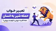 تعبیر خواب حمله شیر به انسان | نماد قدرت درونی یا تهدید بیرونی؟