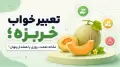 تعبیر خواب خربزه؛ نشانه نعمت، روزی یا هشدار پنهان؟
