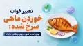 تعبیر خواب خوردن ماهی سرخ شده: روزی آماده، تحول درونی و نقش جزئیات