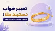 تعبیر خواب دستبند طلا؛ نشانه‌های ثروت، ارزش و پیوندهای عاطفی