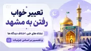 تعبیر خواب رفتن به مشهد؛ نشانه های خیر، اختلاف دیدگاه ها و تفسیر بر اساس جزئیات