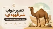 تعبیر خواب شتر قهوه ای: نشانه ها، معانی و تفسیر جزئیات