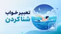 تعبیر خواب شنا کردن