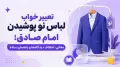 تعبیر خواب لباس نو پوشیدن امام صادق؛ معانی، اختلاف دیدگاه‌ها و راهنمای ساده