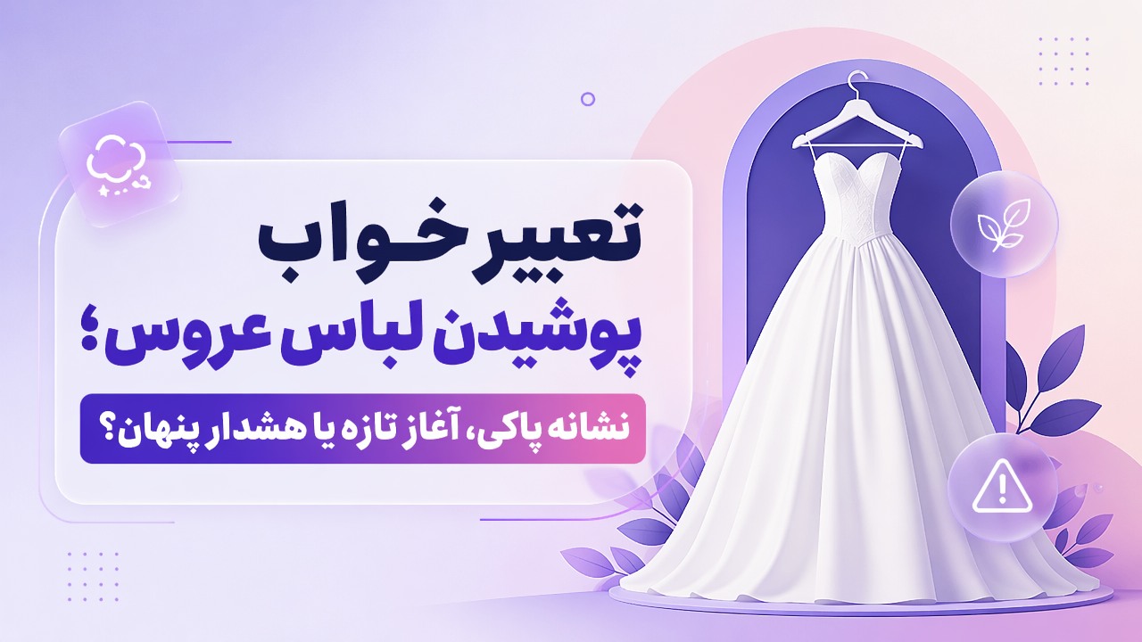 تعبیر خواب پوشیدن لباس عروس؛ نشانه پاکی، آغاز تازه یا هشدار پنهان؟