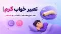 تعبیر خواب کرم | معنی انواع خواب کرم از نگاه سنتی و روانشناسی