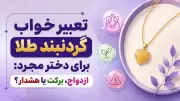 تعبیر خواب گردنبند طلا برای دختر مجرد: ازدواج، برکت یا هشدار؟