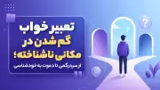 تعبیر خواب گم شدن در مکانی ناشناخته؛ از سردرگمی تا دعوت به خودشناسی