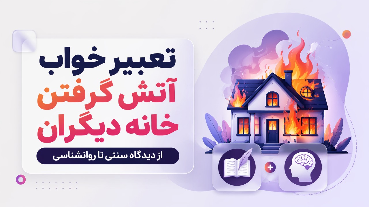 تعبیر خواب آتش گرفتن خانه دیگران | از دیدگاه سنتی تا روانشناسی