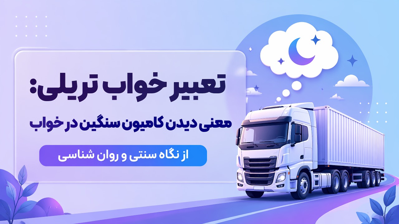 تعبیر خواب تریلی: معنی دیدن کامیون سنگین در خواب از نگاه سنتی و روان شناسی