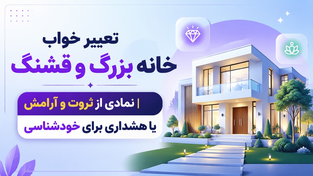 تعبیر خواب خانه بزرگ و قشنگ | نمادی از ثروت و آرامش یا هشداری برای خودشناسی