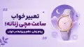 تعبیر خواب ساعت مچی زنانه؛ پیام زمان، نظم و روابط در خواب