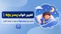 تعبیر خواب پسر بچه | معنی دیدن پسر بچه در خواب با جزئیات کامل