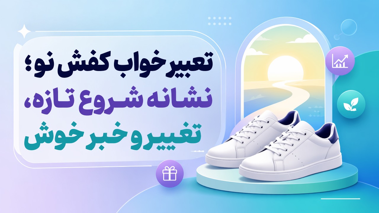 تعبیر خواب کفش نو؛ نشانه شروع تازه، تغییر و خبر خوش