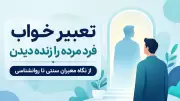 تعبیر خواب فرد مرده را زنده دیدن | از نگاه معبران سنتی تا روانشناسی