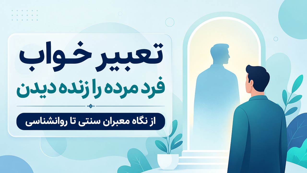 تعبیر خواب فرد مرده را زنده دیدن | از نگاه معبران سنتی تا روانشناسی