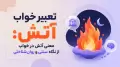 تعبیر خواب آتش: معنی آتش در خواب از نگاه سنتی و روان‌شناختی