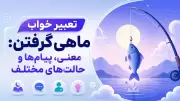 تعبیر خواب ماهی گرفتن: معنی، پیام‌ها و حالت‌های مختلف