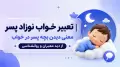 تعبیر خواب نوزاد پسر | معنی دیدن بچه پسر در خواب از دید معبران و روانشناسی