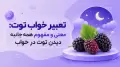 تعبیر خواب توت: معنی و مفهوم همه جانبه دیدن توت در خواب